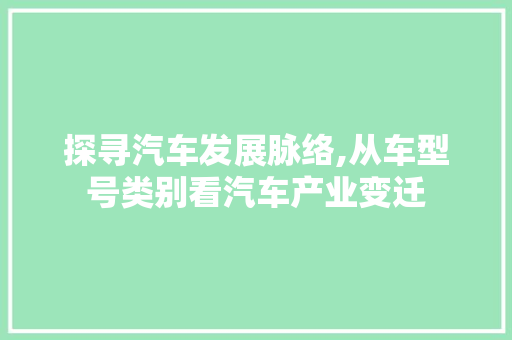 探寻汽车发展脉络,从车型号类别看汽车产业变迁 汽车配件