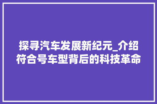 探寻汽车发展新纪元_介绍符合号车型背后的科技革命