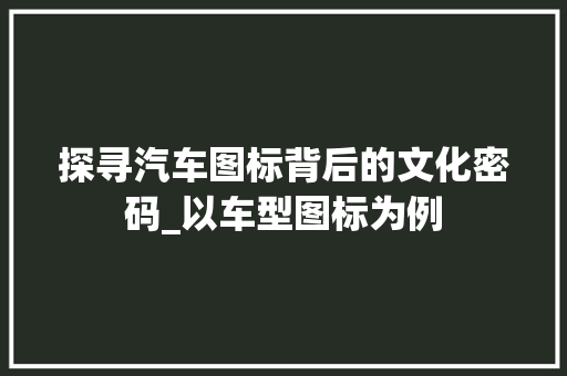 探寻汽车图标背后的文化密码_以车型图标为例