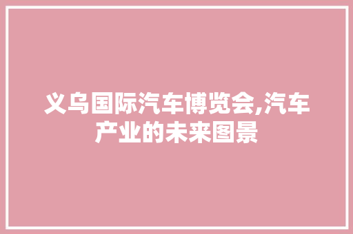 义乌国际汽车博览会,汽车产业的未来图景