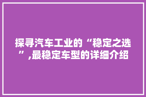 探寻汽车工业的“稳定之选”,最稳定车型的详细介绍