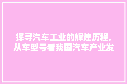 探寻汽车工业的辉煌历程,从车型号看我国汽车产业发展