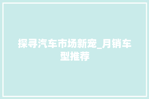探寻汽车市场新宠_月销车型推荐 汽车配件