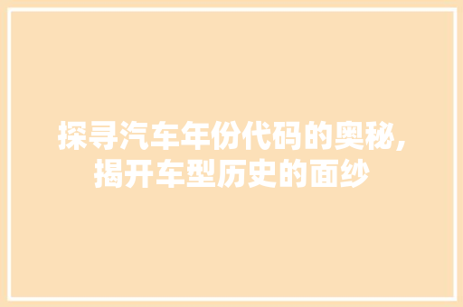 探寻汽车年份代码的奥秘,揭开车型历史的面纱