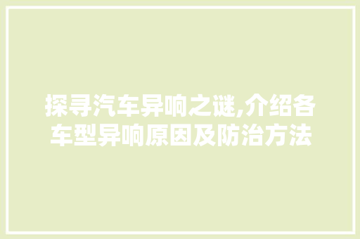 探寻汽车异响之谜,介绍各车型异响原因及防治方法