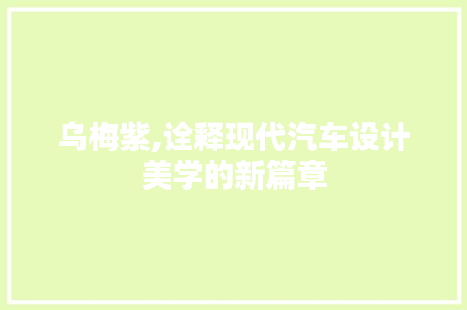 乌梅紫,诠释现代汽车设计美学的新篇章