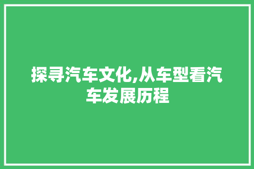 探寻汽车文化,从车型看汽车发展历程