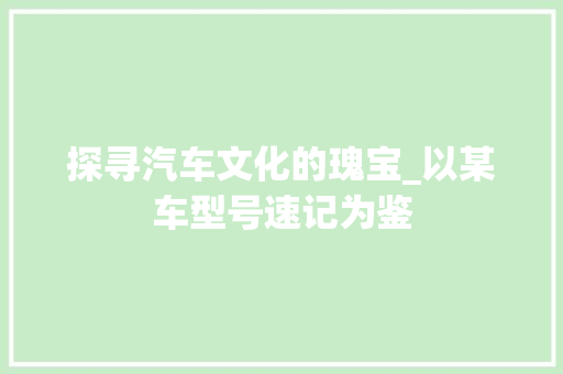 探寻汽车文化的瑰宝_以某车型号速记为鉴