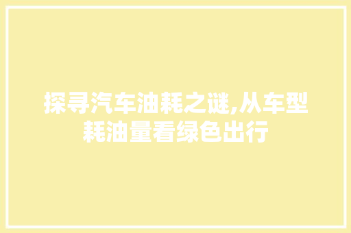 探寻汽车油耗之谜,从车型耗油量看绿色出行