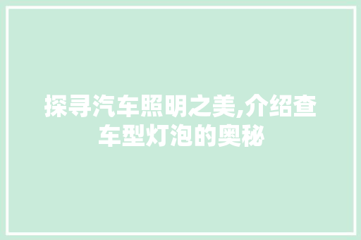 探寻汽车照明之美,介绍查车型灯泡的奥秘