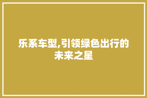 乐系车型,引领绿色出行的未来之星