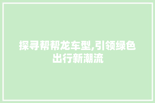 探寻帮帮龙车型,引领绿色出行新潮流