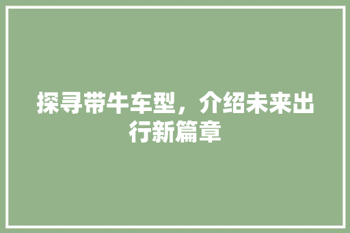 探寻带牛车型，介绍未来出行新篇章
