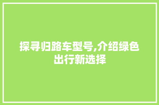 探寻归路车型号,介绍绿色出行新选择
