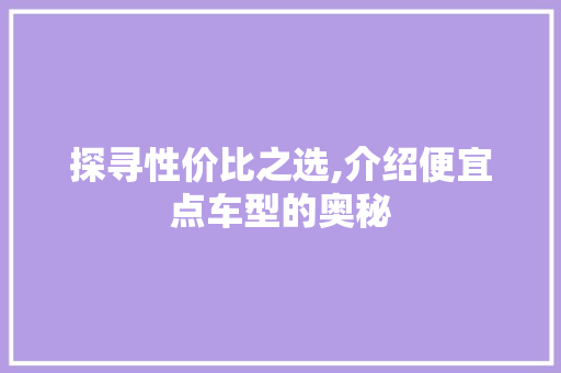 探寻性价比之选,介绍便宜点车型的奥秘 蓄电池配件