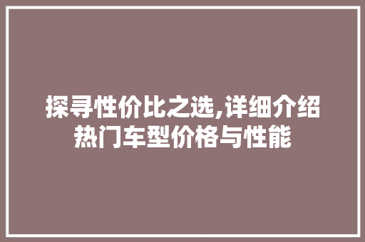 探寻性价比之选,详细介绍热门车型价格与性能