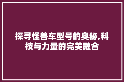 探寻怪兽车型号的奥秘,科技与力量的完美融合
