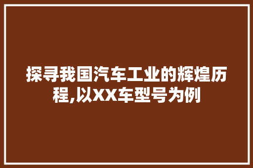 探寻我国汽车工业的辉煌历程,以XX车型号为例 车身配件