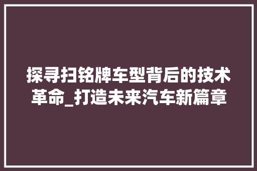 探寻扫铭牌车型背后的技术革命_打造未来汽车新篇章 汽车配件