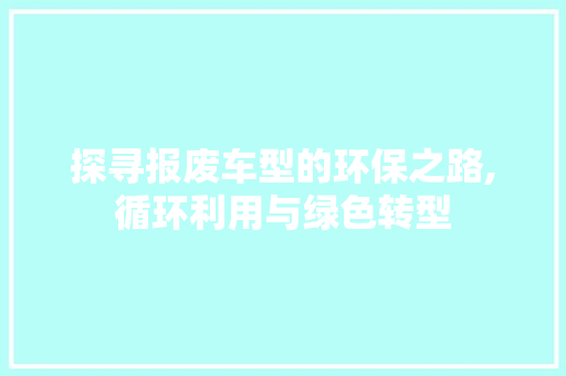 探寻报废车型的环保之路,循环利用与绿色转型