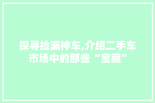 探寻捡漏神车,介绍二手车市场中的那些“宝藏”