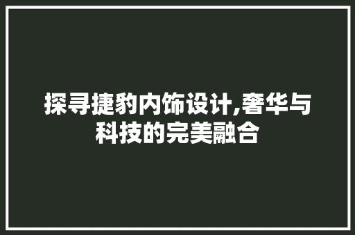探寻捷豹内饰设计,奢华与科技的完美融合