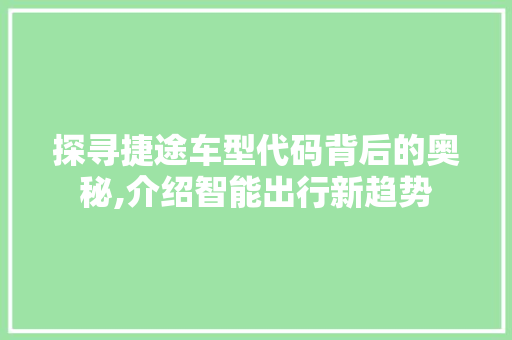 探寻捷途车型代码背后的奥秘,介绍智能出行新趋势