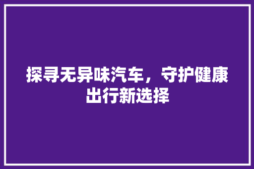 探寻无异味汽车，守护健康出行新选择