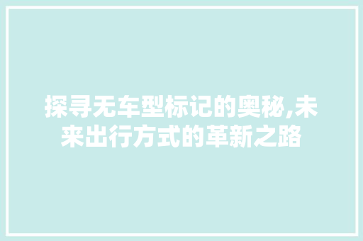 探寻无车型标记的奥秘,未来出行方式的革新之路