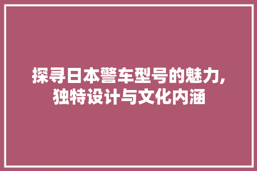 探寻日本警车型号的魅力,独特设计与文化内涵