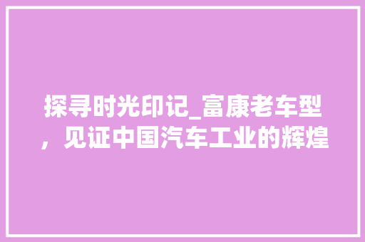 探寻时光印记_富康老车型，见证中国汽车工业的辉煌历程