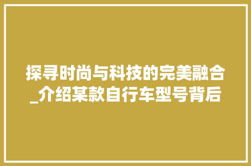 探寻时尚与科技的完美融合_介绍某款自行车型号背后的故事