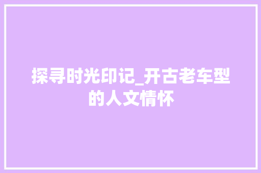 探寻时光印记_开古老车型的人文情怀