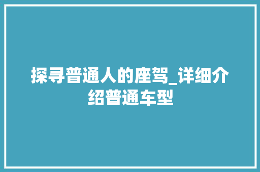 探寻普通人的座驾_详细介绍普通车型
