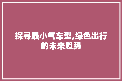 探寻最小气车型,绿色出行的未来趋势