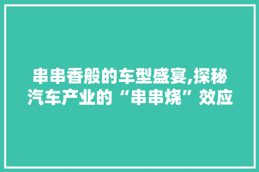 串串香般的车型盛宴,探秘汽车产业的“串串烧”效应