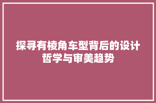 探寻有棱角车型背后的设计哲学与审美趋势