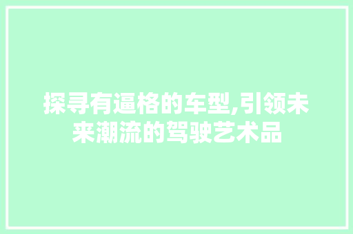 探寻有逼格的车型,引领未来潮流的驾驶艺术品