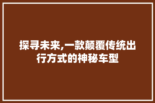 探寻未来,一款颠覆传统出行方式的神秘车型