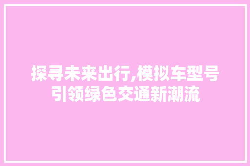 探寻未来出行,模拟车型号引领绿色交通新潮流