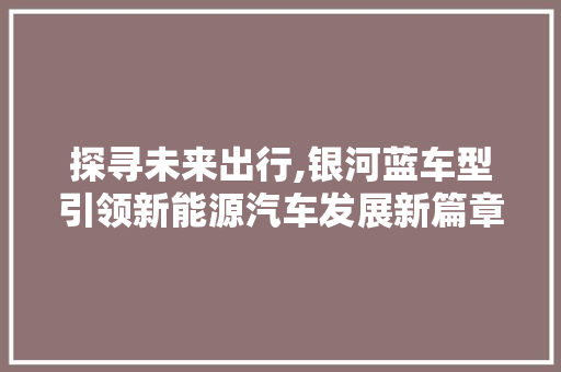 探寻未来出行,银河蓝车型引领新能源汽车发展新篇章