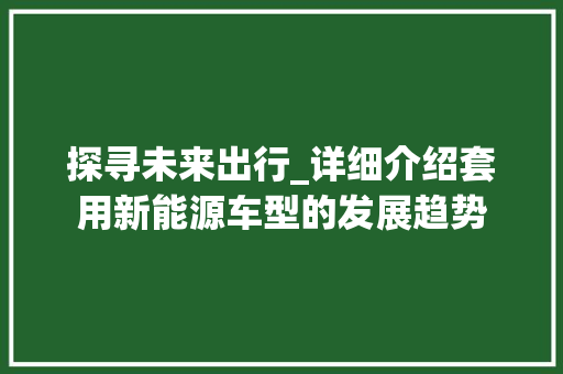 探寻未来出行_详细介绍套用新能源车型的发展趋势