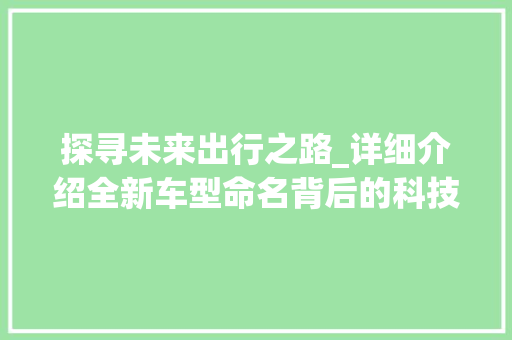 探寻未来出行之路_详细介绍全新车型命名背后的科技与智慧