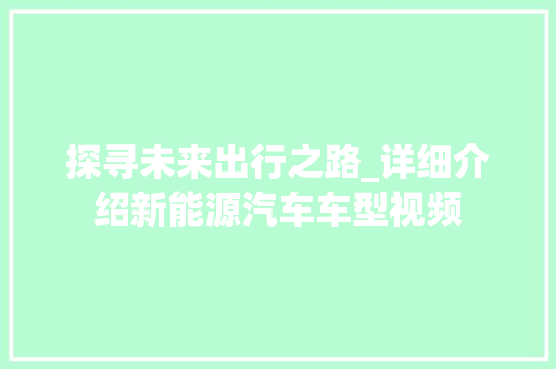 探寻未来出行之路_详细介绍新能源汽车车型视频
