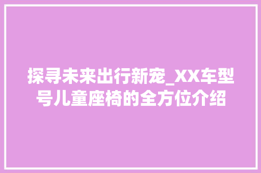探寻未来出行新宠_XX车型号儿童座椅的全方位介绍