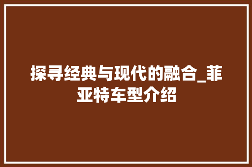 探寻经典与现代的融合_菲亚特车型介绍