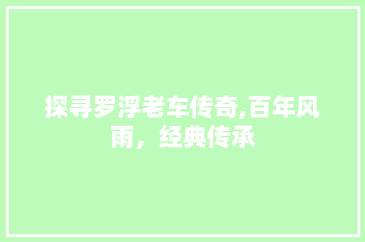 探寻罗浮老车传奇,百年风雨，经典传承
