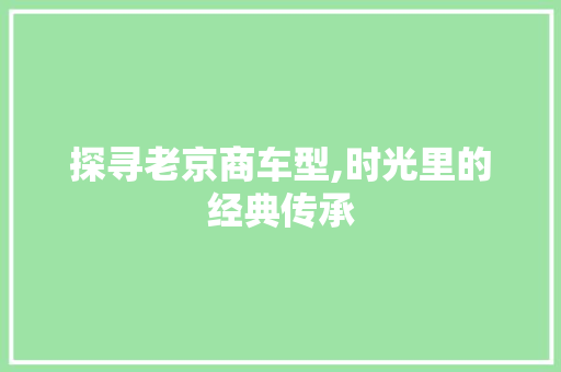 探寻老京商车型,时光里的经典传承