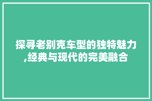 探寻老别克车型的独特魅力,经典与现代的完美融合 车身配件
