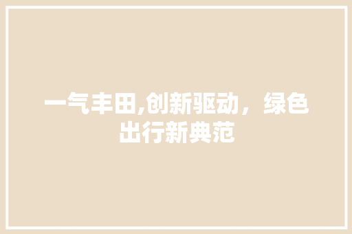 一气丰田,创新驱动，绿色出行新典范